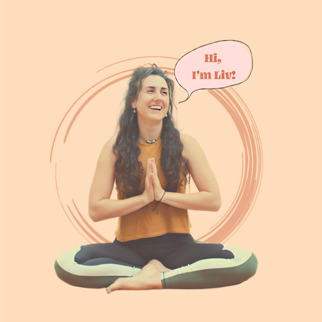 Yoga photo 2 A photo of Liv smiling with a pale pink background. Liv is sat with her legs crossed and hands together in a prayer position. There is an illustrated speech bubble that says "Hi, I'm Liv!"